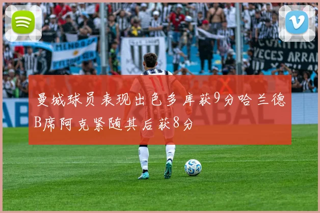 曼城球员表现出色多库获9分哈兰德B席阿克紧随其后获8分