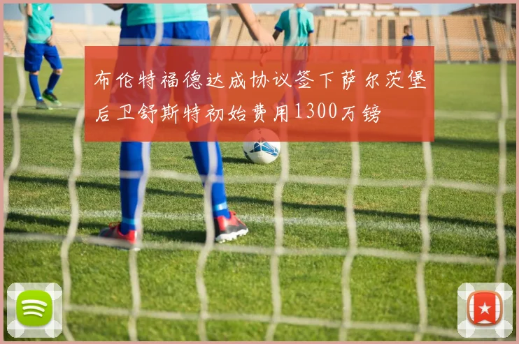 布伦特福德达成协议签下萨尔茨堡后卫舒斯特初始费用1300万镑
