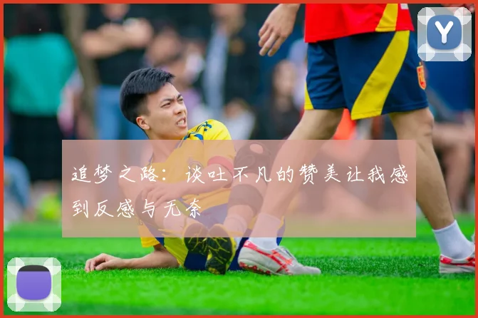 追梦之路：谈吐不凡的赞美让我感到反感与无奈