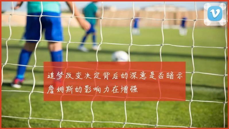追梦改变决定背后的深意是否暗示詹姆斯的影响力在增强