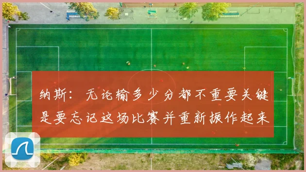 纳斯：无论输多少分都不重要关键是要忘记这场比赛并重新振作起来