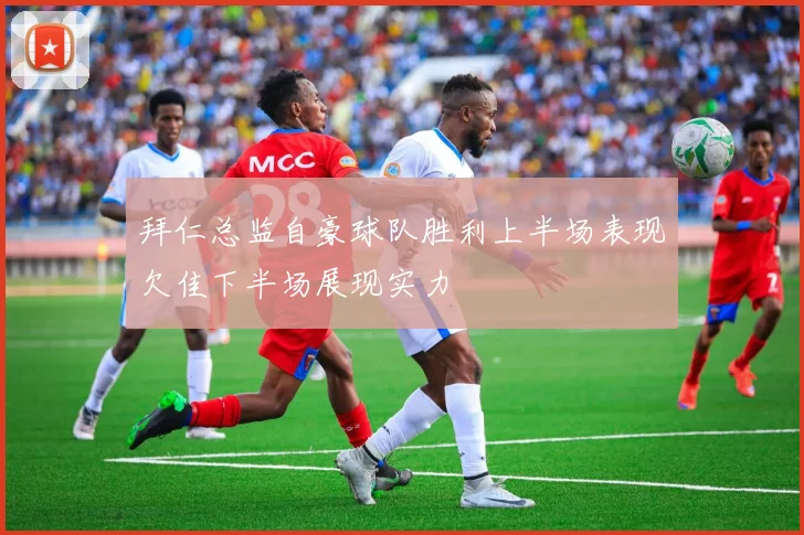 拜仁总监自豪球队胜利上半场表现欠佳下半场展现实力