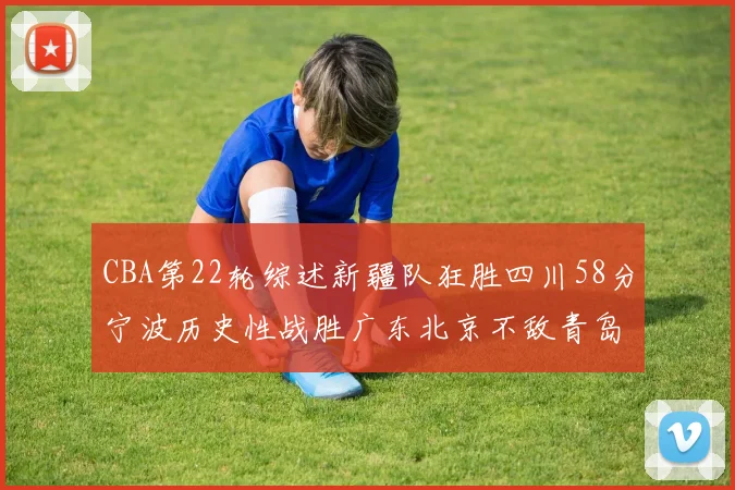 CBA第22轮综述新疆队狂胜四川58分宁波历史性战胜广东北京不敌青岛