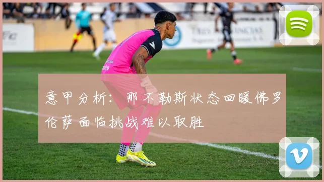 意甲分析：那不勒斯状态回暖佛罗伦萨面临挑战难以取胜