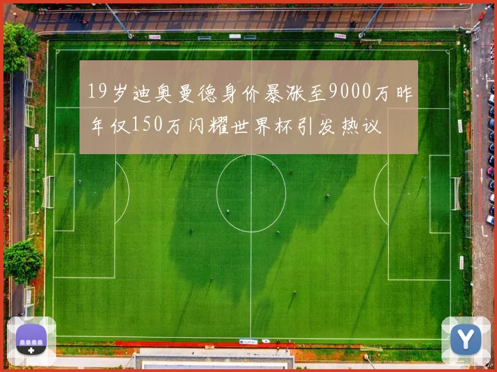 19岁迪奥曼德身价暴涨至9000万昨年仅150万闪耀世界杯引发热议