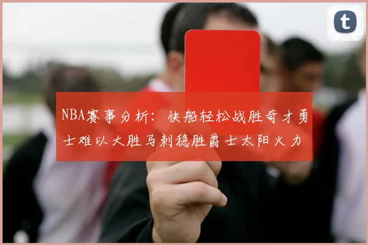 NBA赛事分析：快船轻松战胜奇才勇士难以大胜马刺稳胜爵士太阳火力全开击败篮网