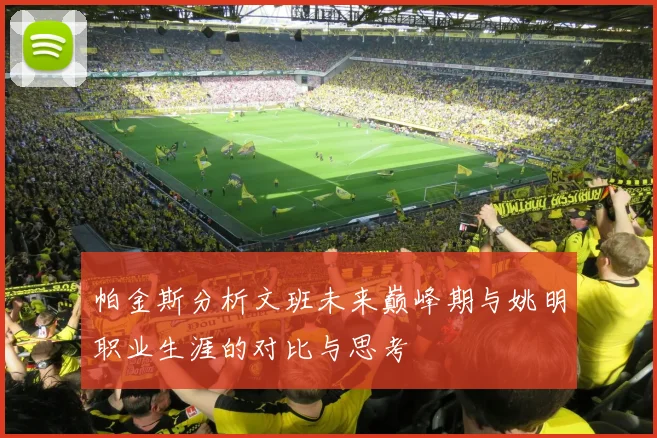 帕金斯分析文班未来巅峰期与姚明职业生涯的对比与思考