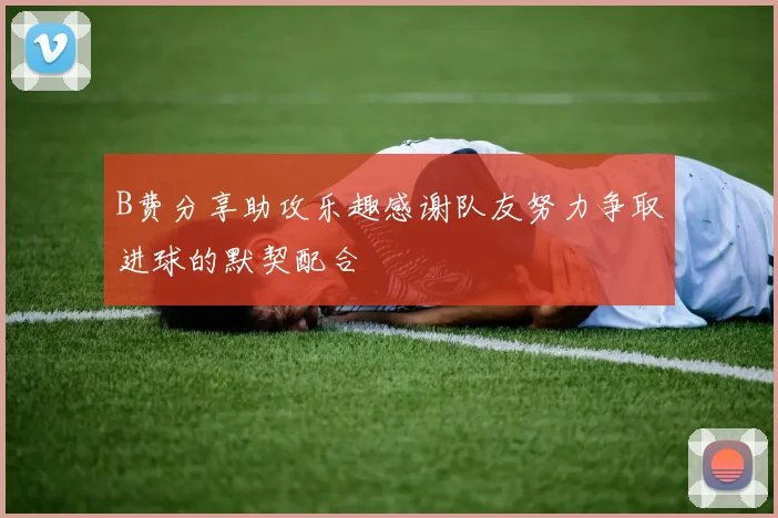 B费分享助攻乐趣感谢队友努力争取进球的默契配合