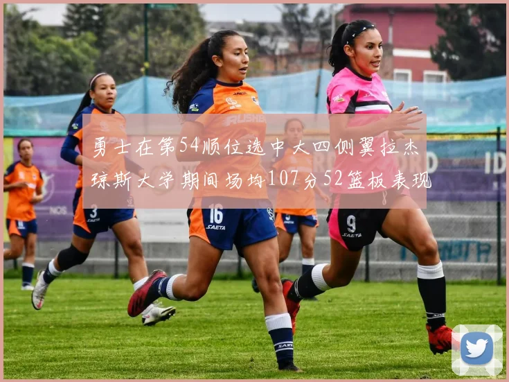 勇士在第54顺位选中大四侧翼拉杰琼斯大学期间场均107分52篮板表现出色