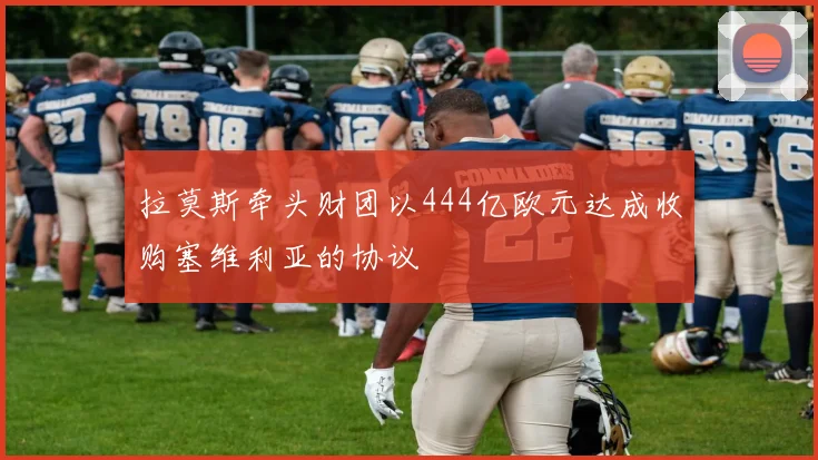 拉莫斯牵头财团以444亿欧元达成收购塞维利亚的协议