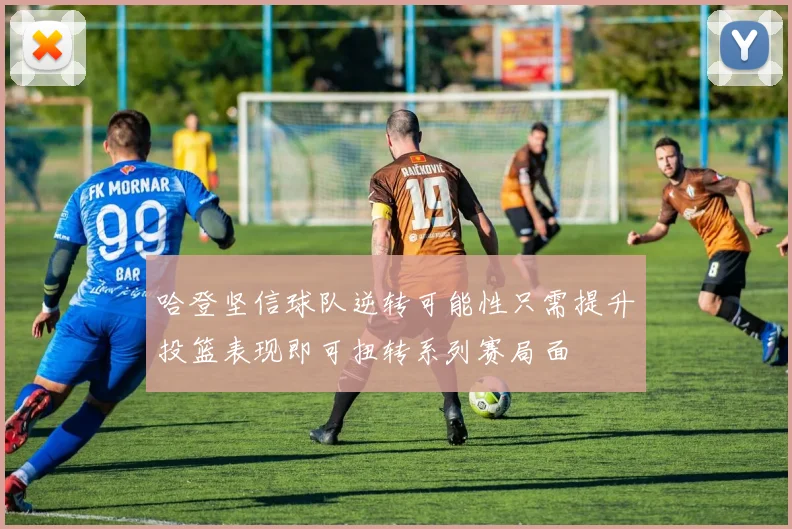 哈登坚信球队逆转可能性只需提升投篮表现即可扭转系列赛局面